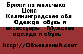 Брюки на мальчика   › Цена ­ 1 000 - Калининградская обл. Одежда, обувь и аксессуары » Мужская одежда и обувь   